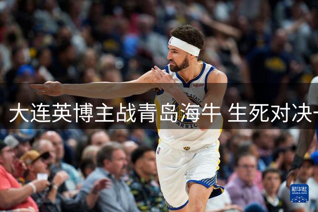 大连英博主战青岛海牛 生死对决一触即发